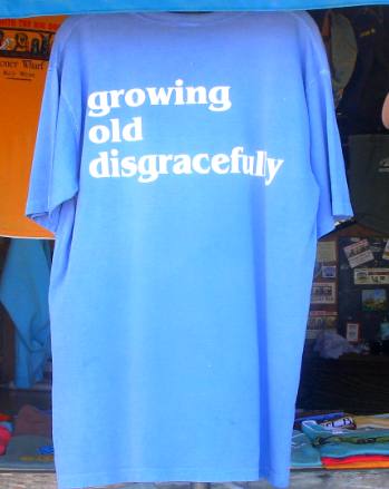 We like this T Shirt with "Growing Old Disgracefully" displayed at a shoppe on Harbor Walk